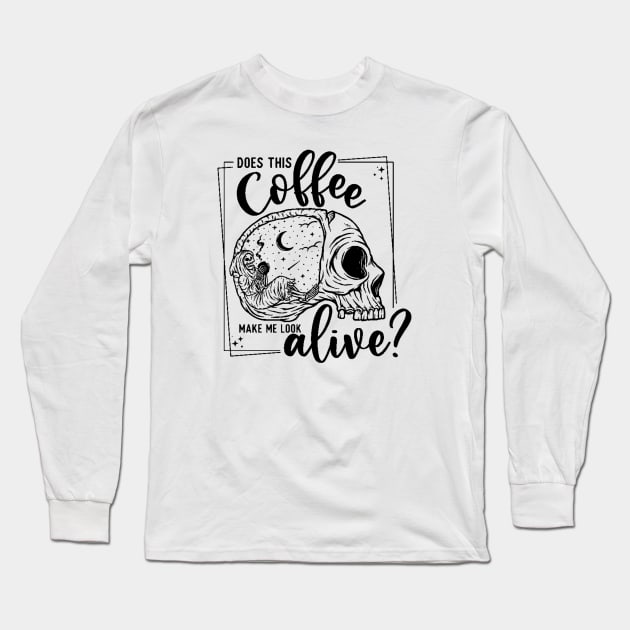 Does this Coffee Make me Look Alive? Long Sleeve T-Shirt by WhateverTheFuck